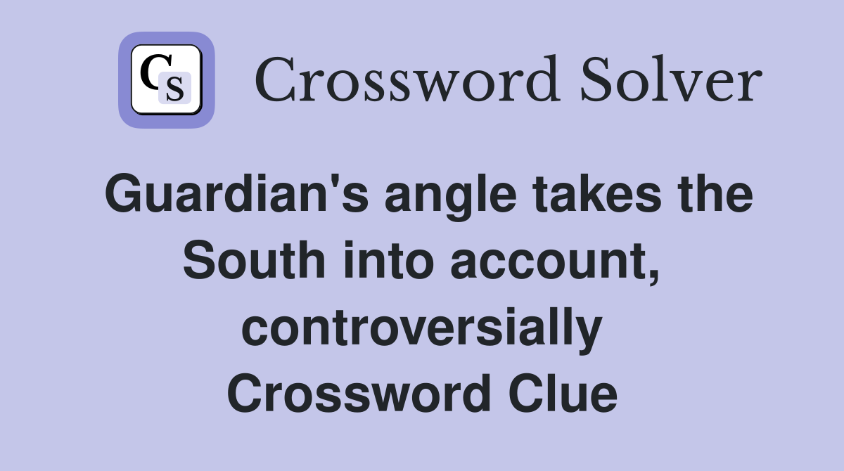 Guardian's angle takes the South into account, controversially Crossword Clue