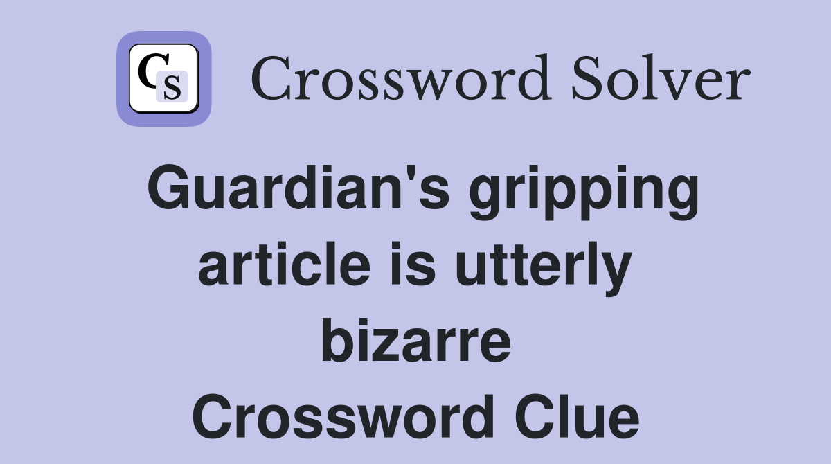 Guardian's gripping article is utterly bizarre Crossword Clue