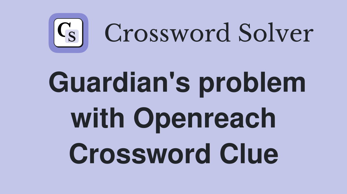 Guardian's problem with Openreach Crossword Clue