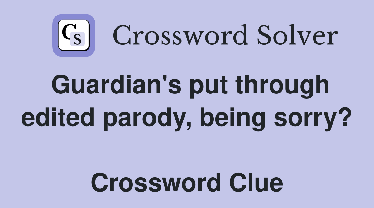 Guardian's put through edited parody, being sorry?  Crossword Clue
