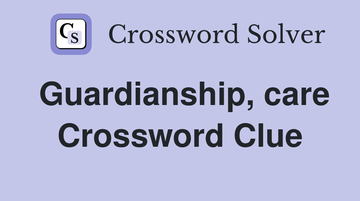 Guardianship, care Crossword Clue