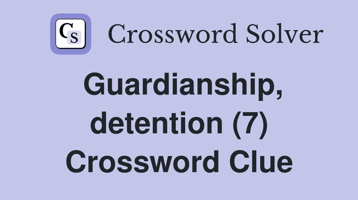 Guardianship, detention (7) Crossword Clue