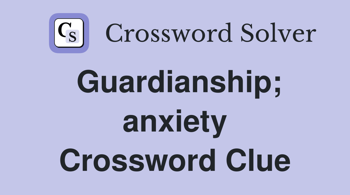 Guardianship; anxiety Crossword Clue