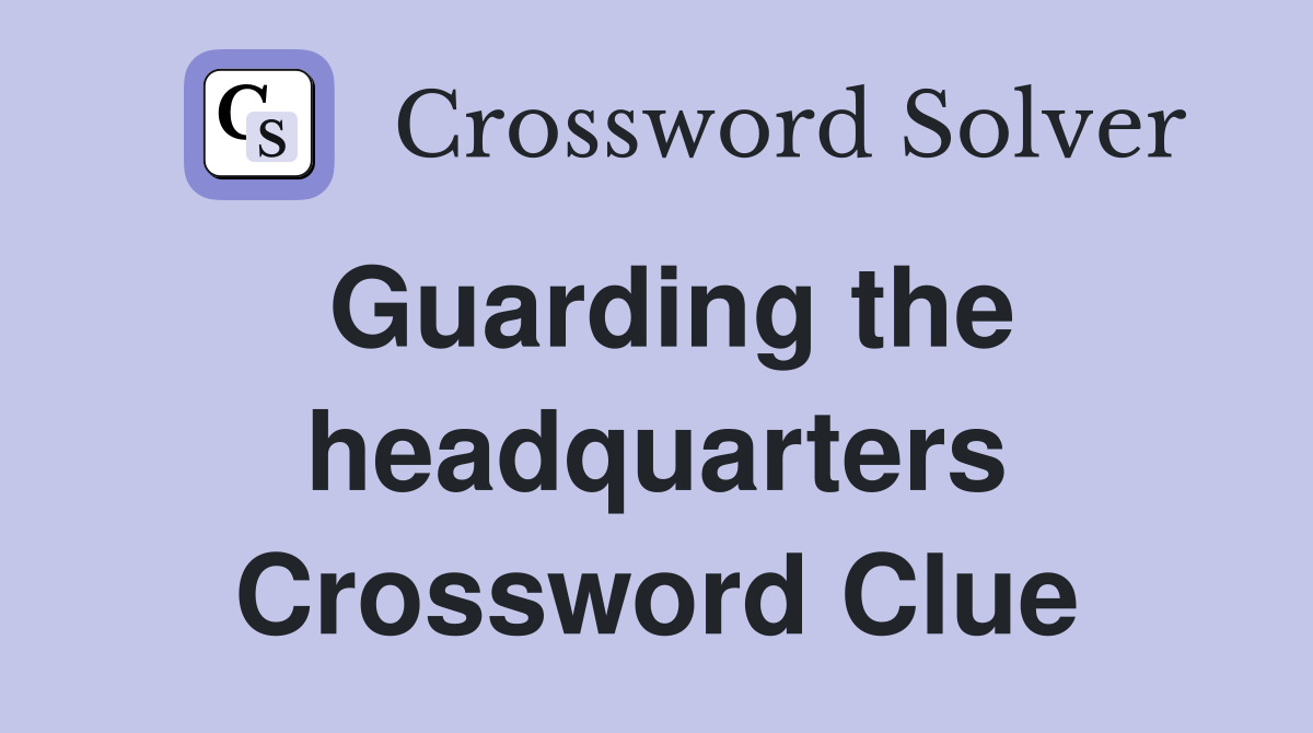 Guarding the headquarters Crossword Clue