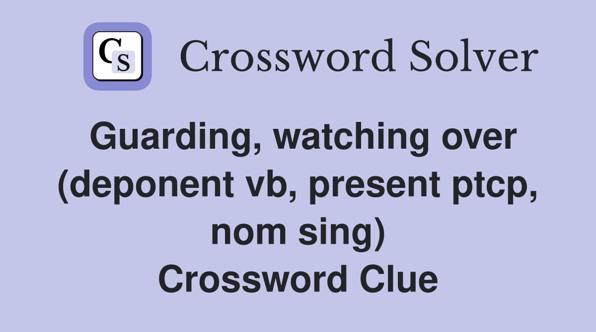 Guarding, watching over (deponent vb, present ptcp, nom sing) Crossword Clue