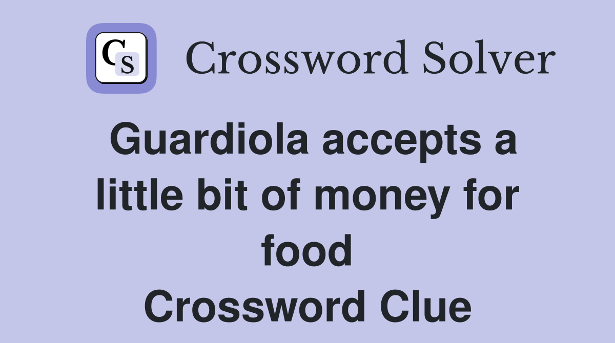 Guardiola accepts a little bit of money for food Crossword Clue