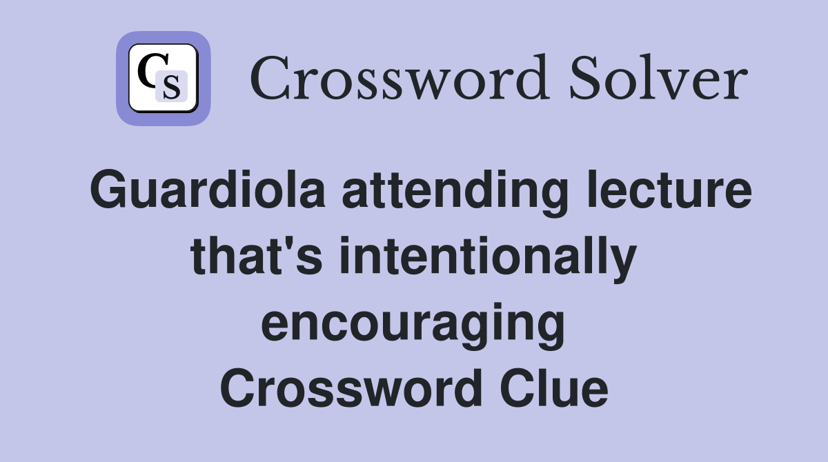 Guardiola attending lecture that's intentionally encouraging Crossword Clue