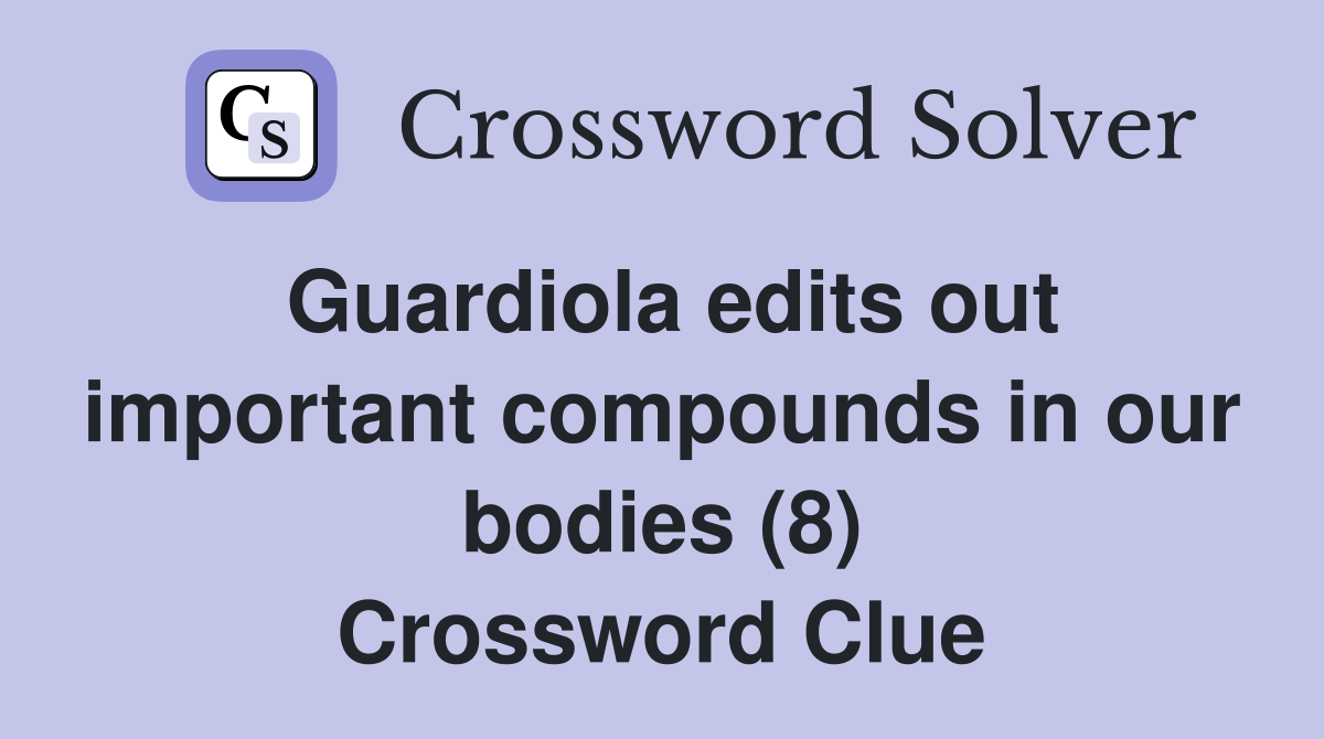 Guardiola edits out important compounds in our bodies (8) Crossword Clue