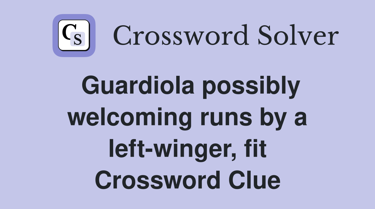 Guardiola possibly welcoming runs by a left-winger, fit Crossword Clue
