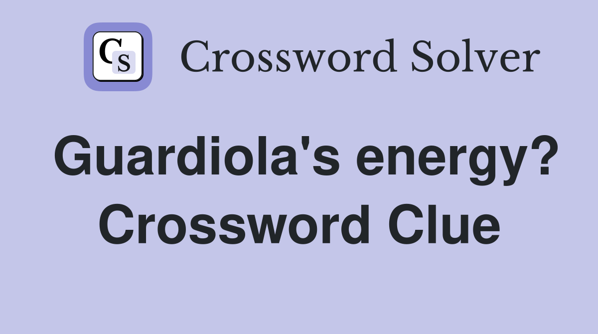 Guardiola's energy? Crossword Clue