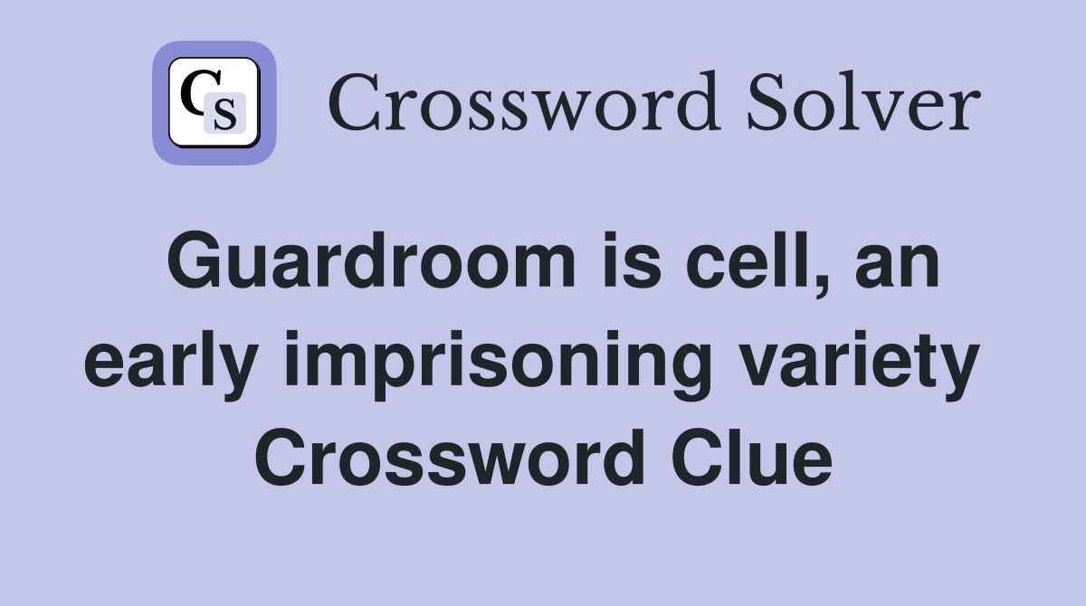 Guardroom is cell, an early imprisoning variety  Crossword Clue