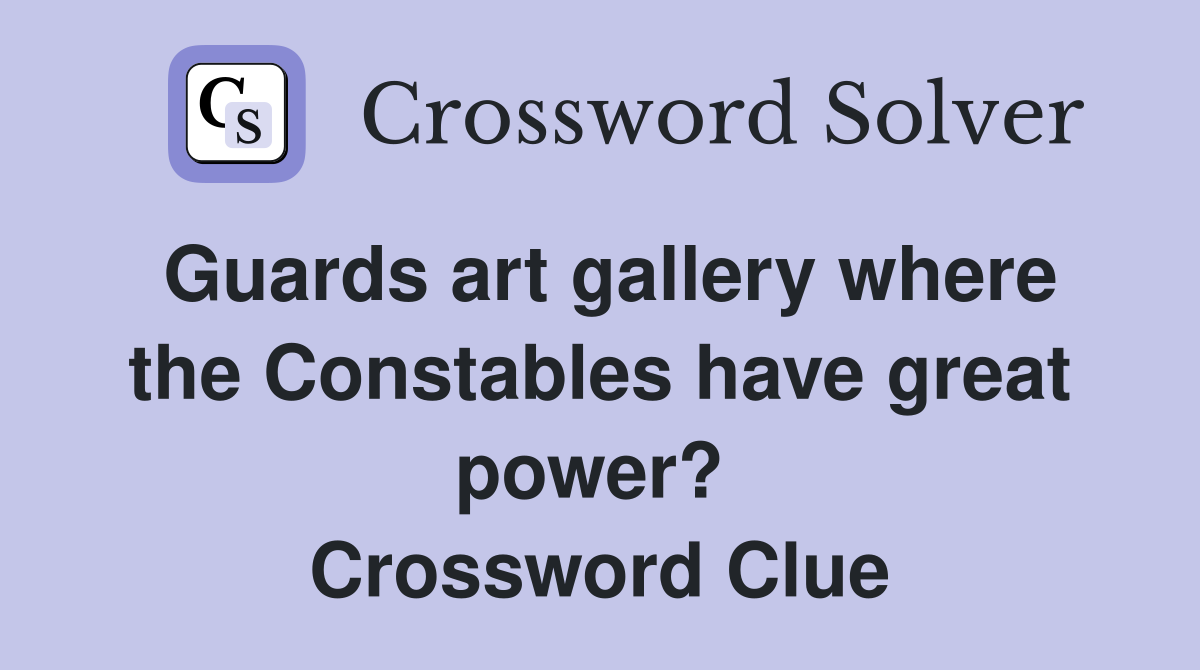 Guards art gallery where the Constables have great power?  Crossword Clue