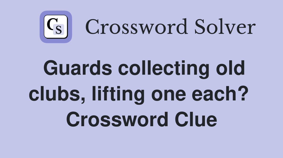 Guards collecting old clubs, lifting one each?  Crossword Clue