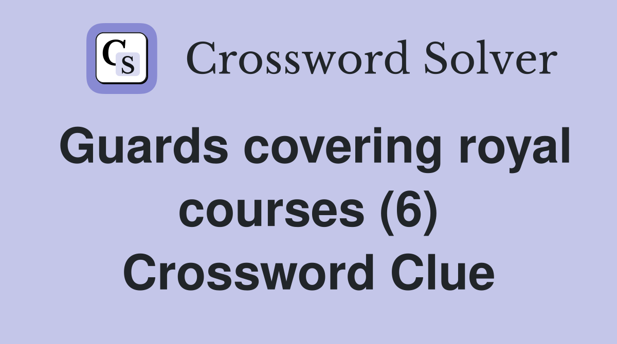 Guards covering royal courses (6) Crossword Clue