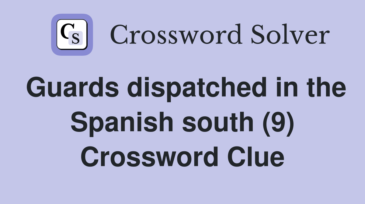 Guards dispatched in the Spanish south (9) Crossword Clue
