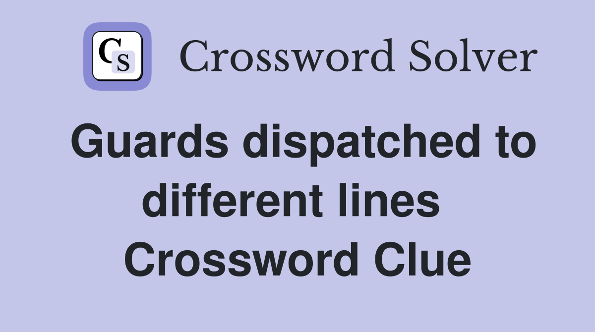 Guards dispatched to different lines  Crossword Clue