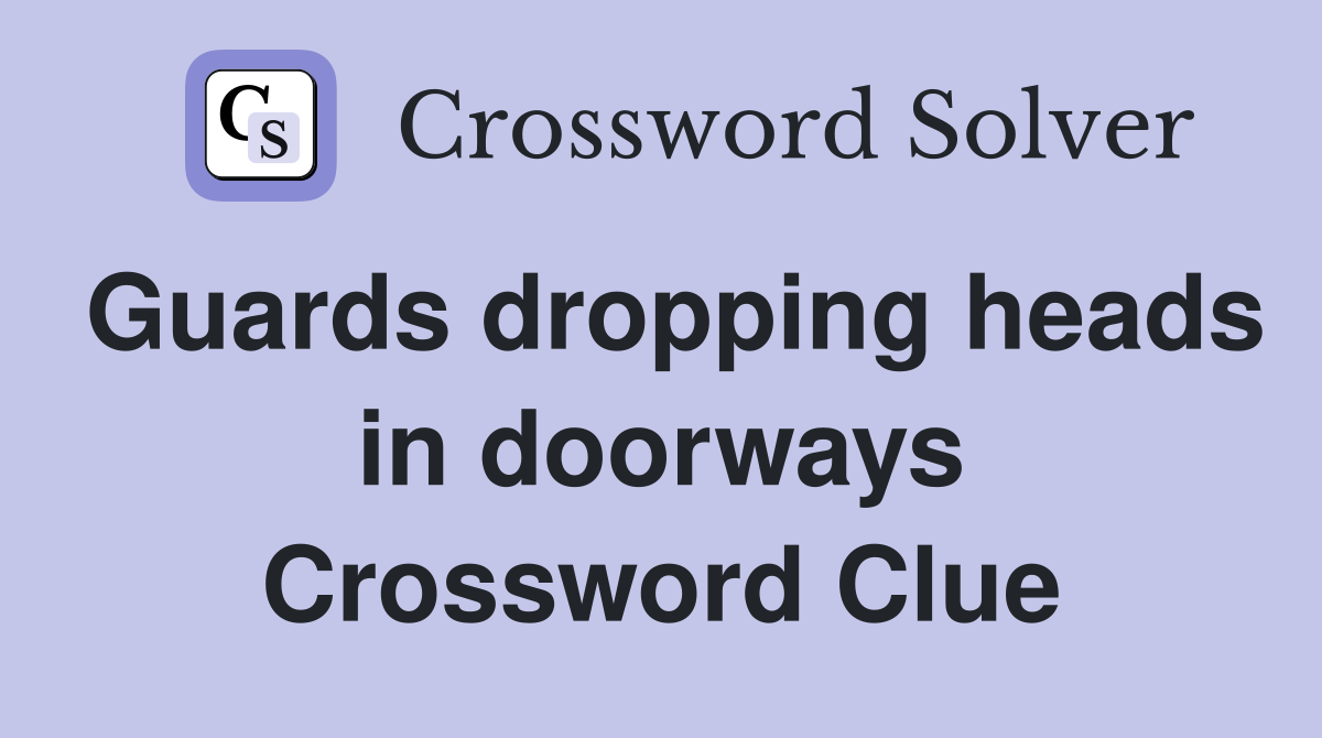 Guards dropping heads in doorways Crossword Clue