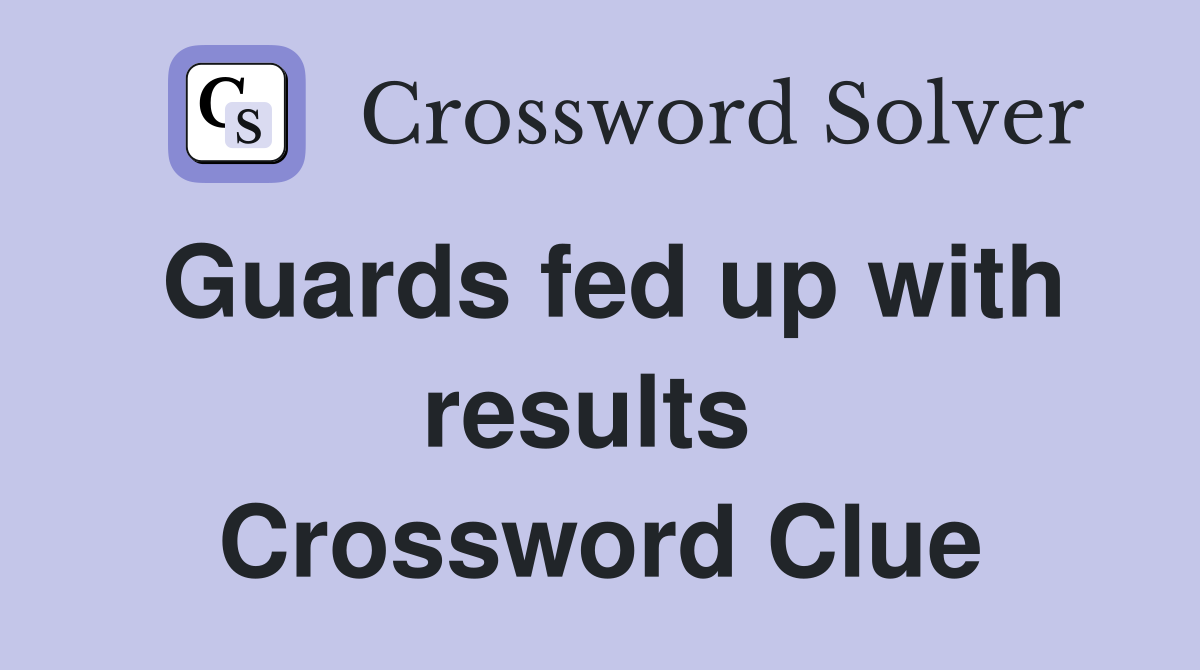 Guards fed up with results  Crossword Clue