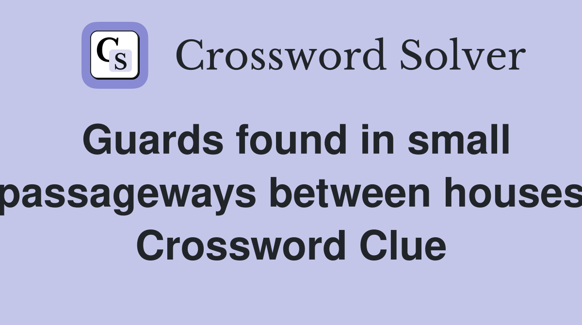 Guards found in small passageways between houses Crossword Clue