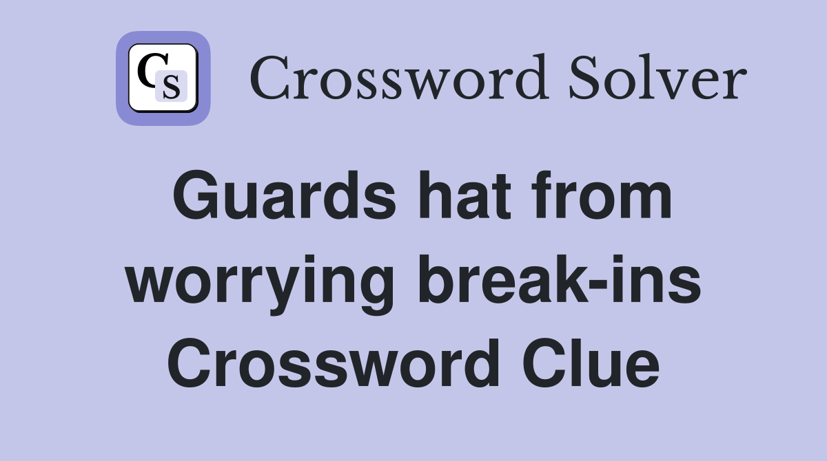 Guards hat from worrying break-ins Crossword Clue