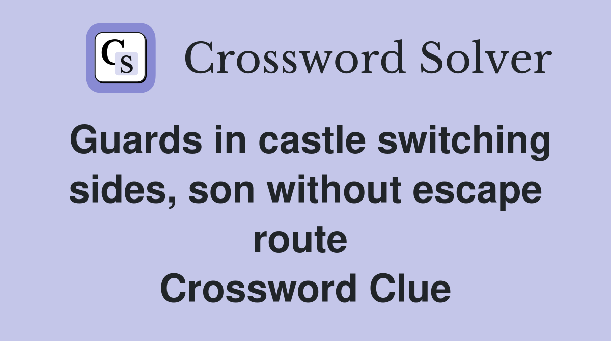 Guards in castle switching sides, son without escape route  Crossword Clue