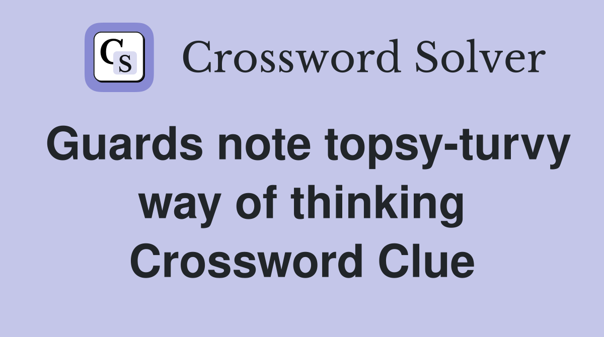 Guards note topsy-turvy way of thinking Crossword Clue