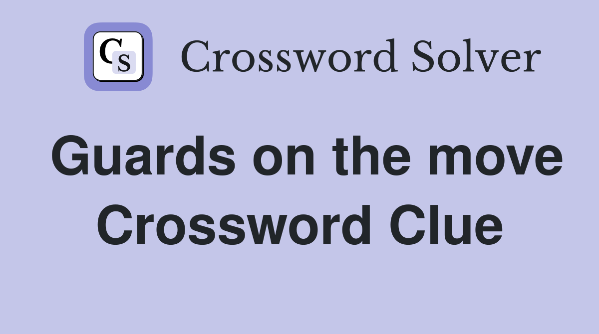 Guards on the move Crossword Clue