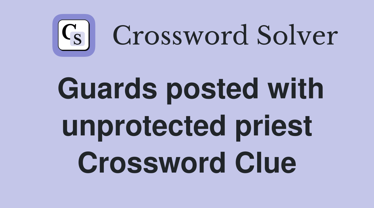 Guards posted with unprotected priest Crossword Clue