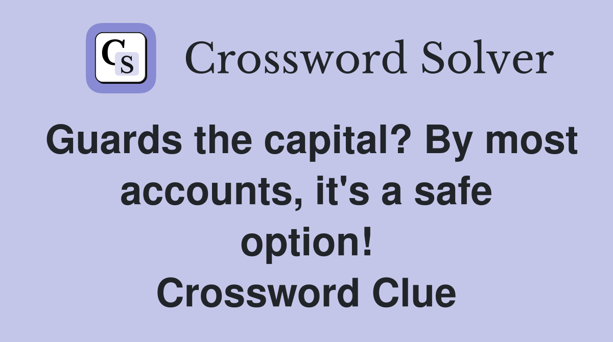Guards the capital? By most accounts, it's a safe option! Crossword Clue