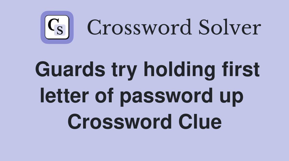 Guards try holding first letter of password up  Crossword Clue