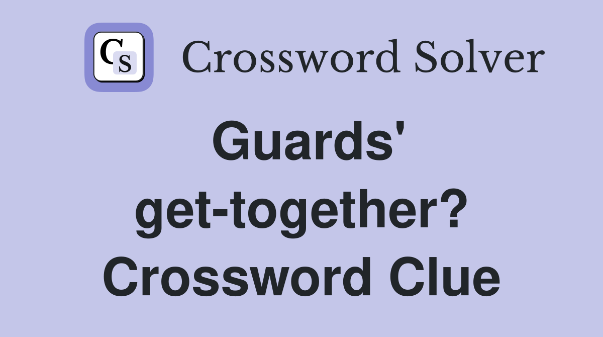 Guards' get-together? Crossword Clue