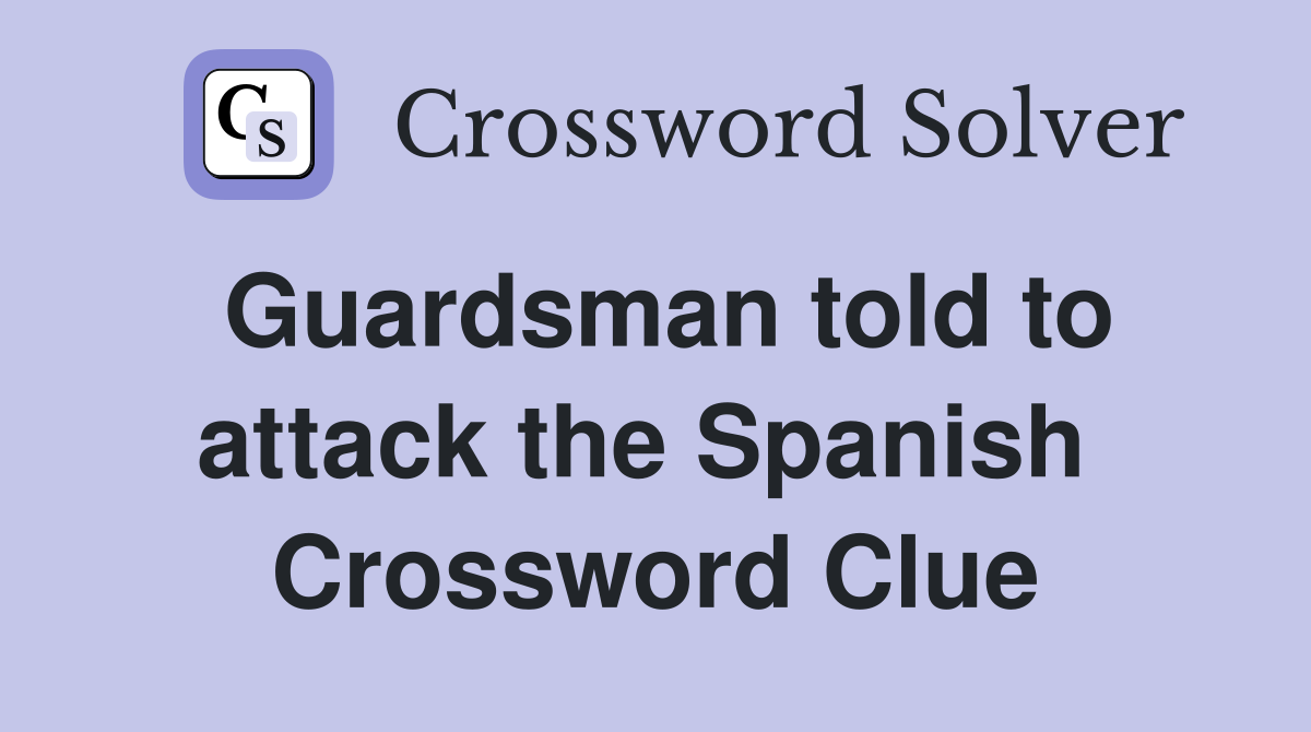 Guardsman told to attack the Spanish  Crossword Clue