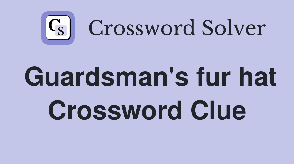 Guardsman's fur hat Crossword Clue