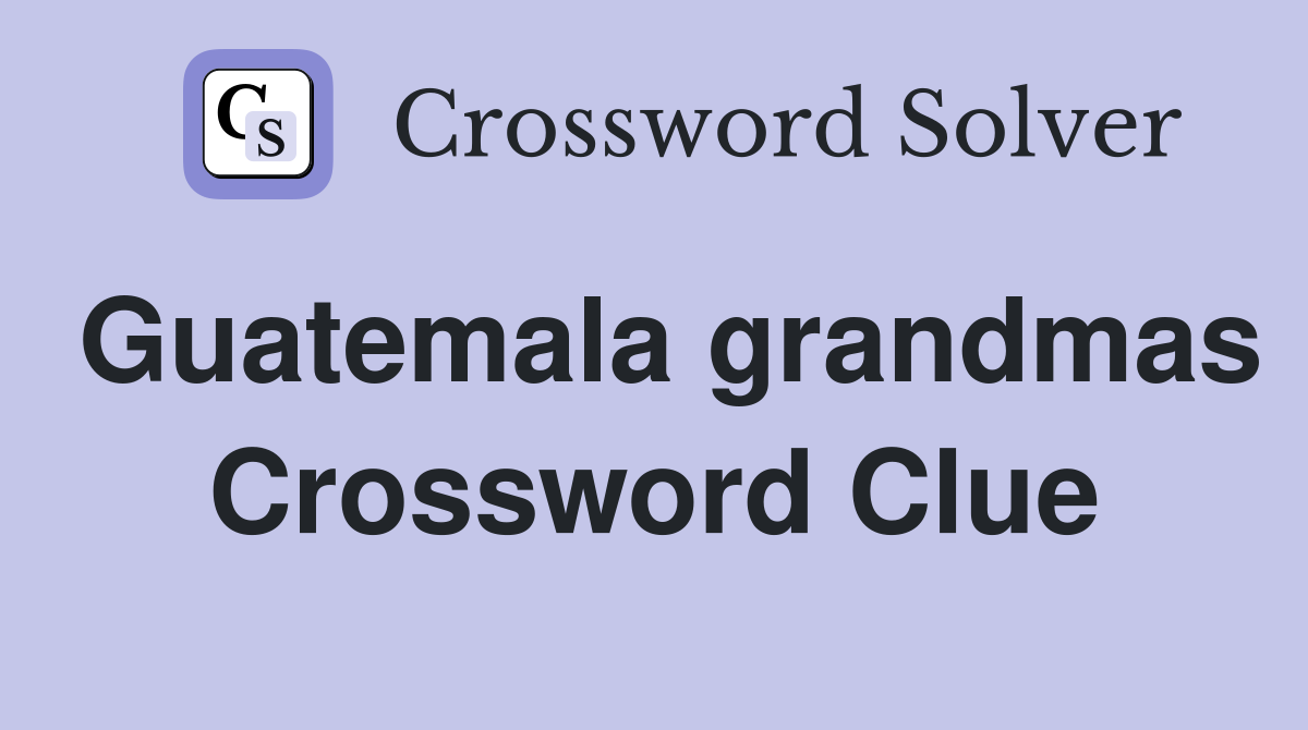 Guatemala grandmas Crossword Clue