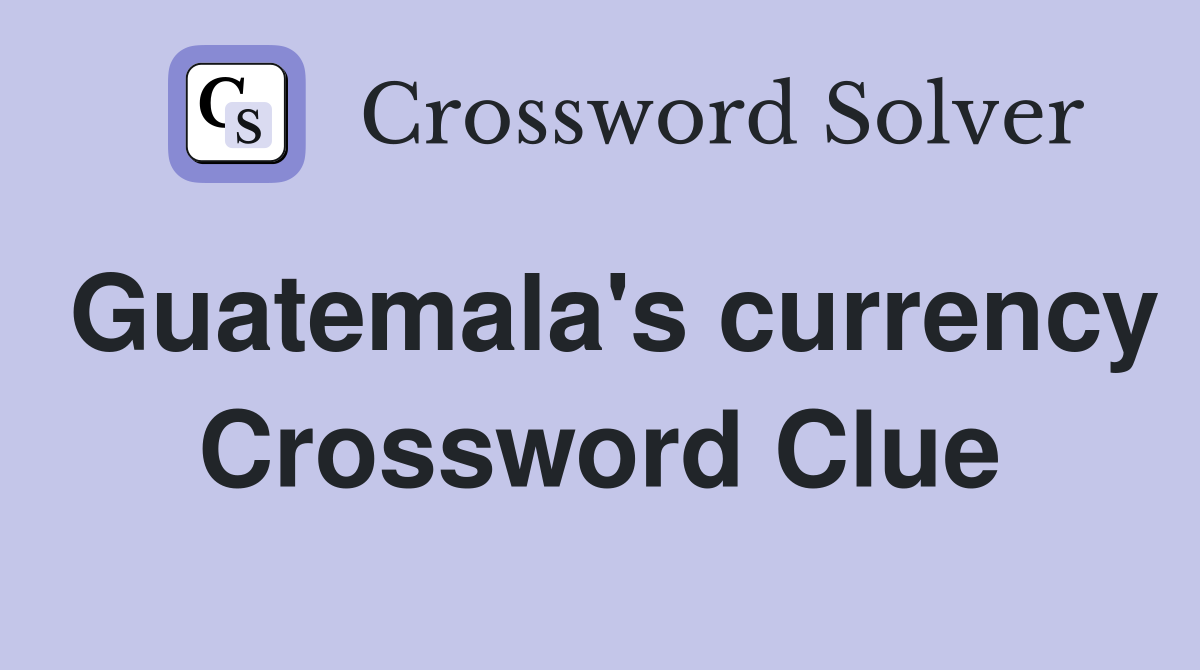 Guatemala's currency Crossword Clue