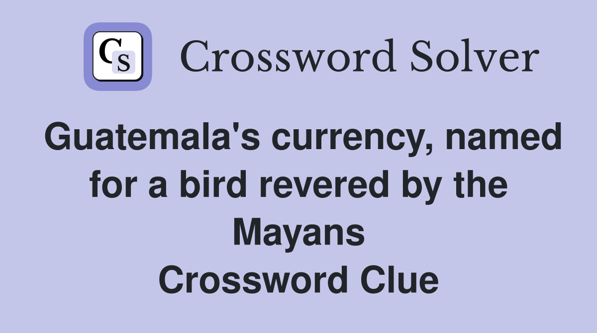 Guatemala's currency, named for a bird revered by the Mayans Crossword Clue