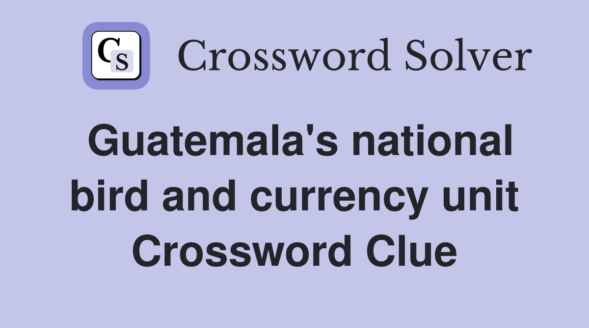 Guatemala's national bird and currency unit Crossword Clue