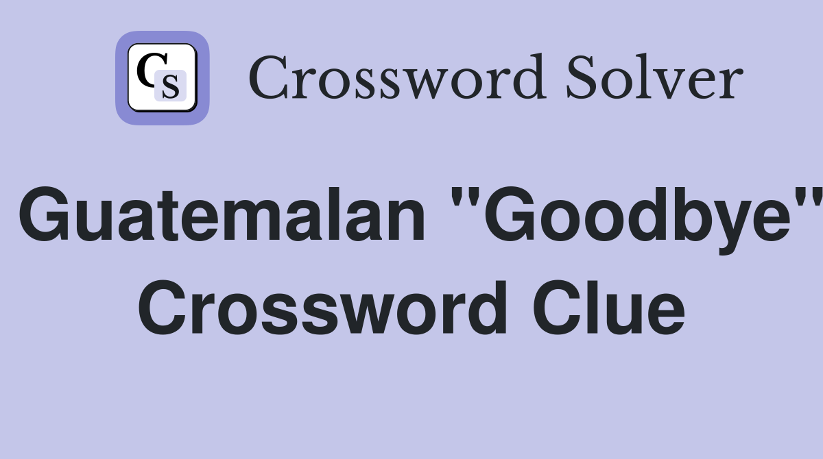 Guatemalan "Goodbye" Crossword Clue