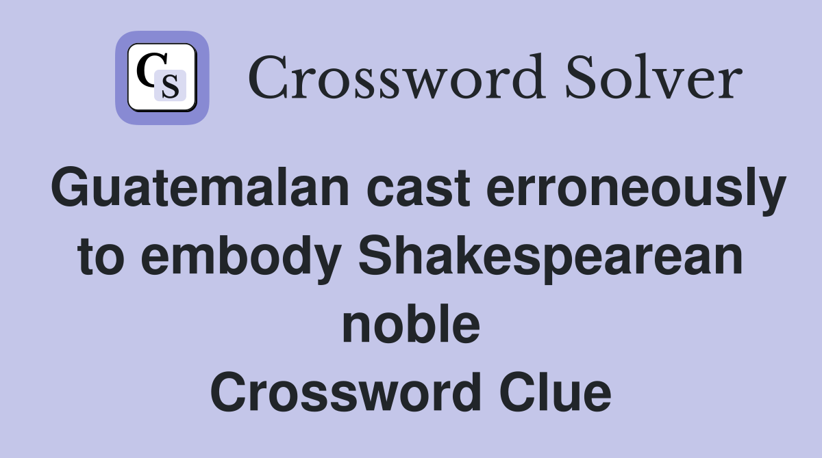 Guatemalan cast erroneously to embody Shakespearean noble Crossword Clue
