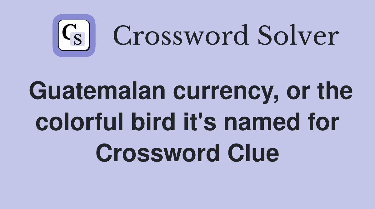 Guatemalan currency, or the colorful bird it's named for Crossword Clue