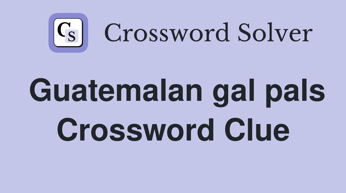 Guatemalan gal pals Crossword Clue