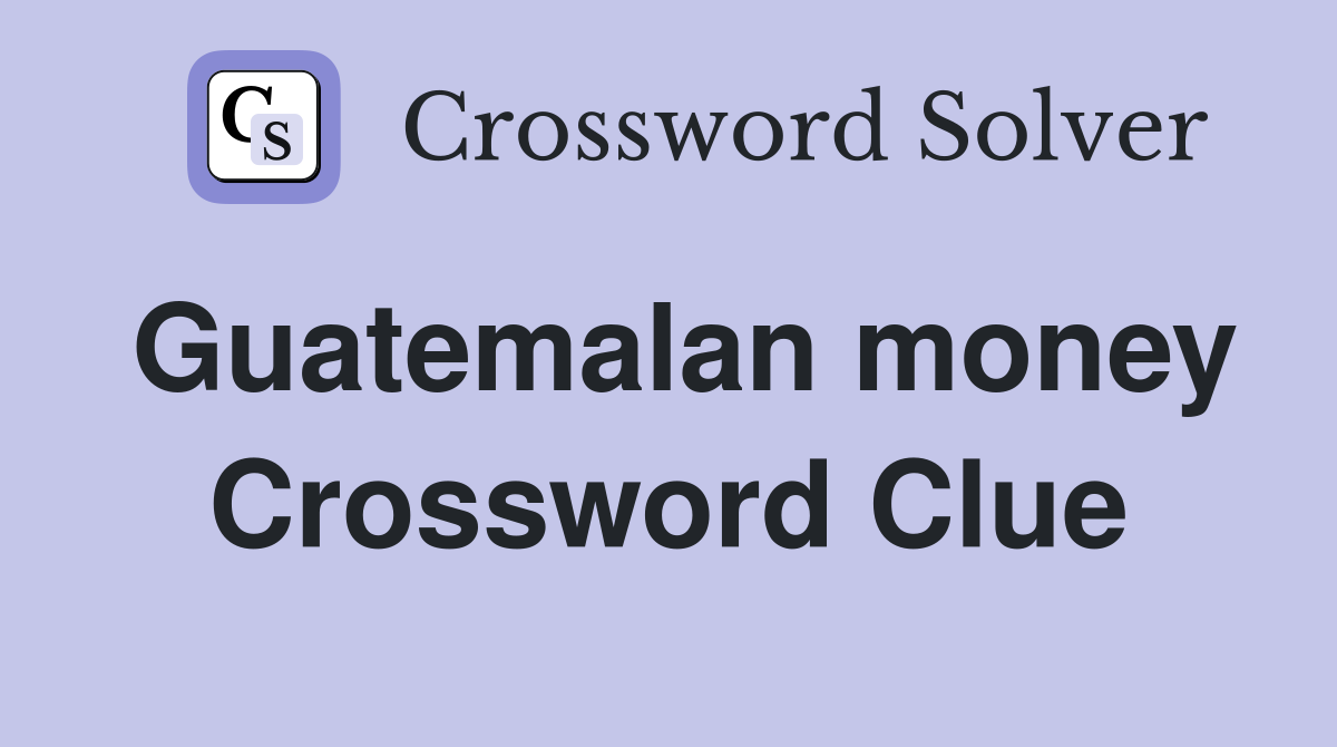 Guatemalan money Crossword Clue