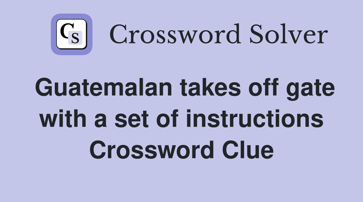 Guatemalan takes off gate with a set of instructions Crossword Clue