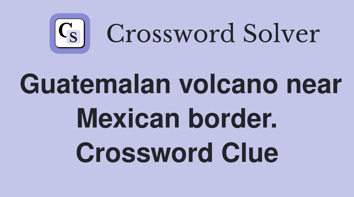 Guatemalan volcano near Mexican border. Crossword Clue