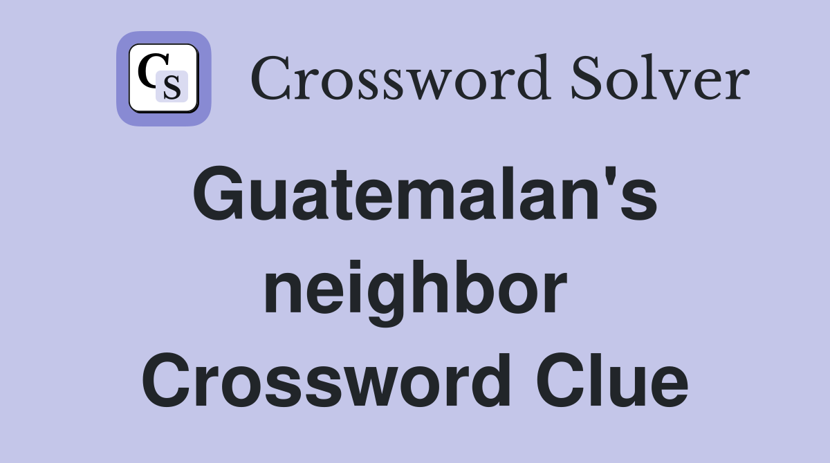 Guatemalan's neighbor Crossword Clue