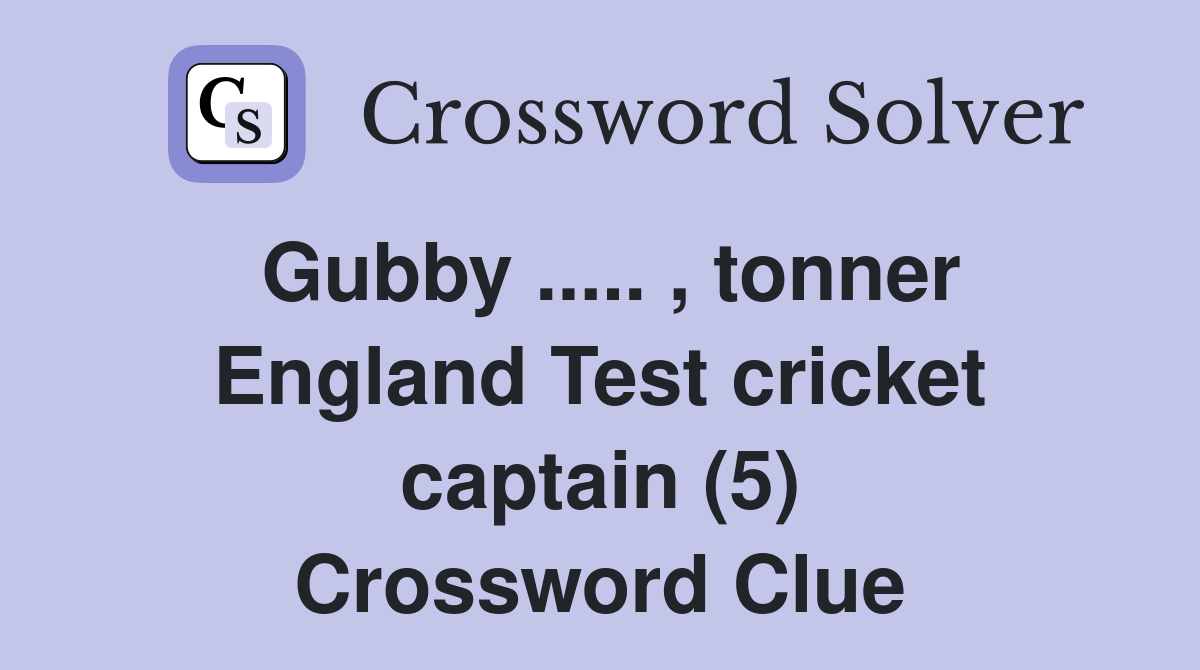Gubby ..... , tonner England Test cricket captain (5) Crossword Clue