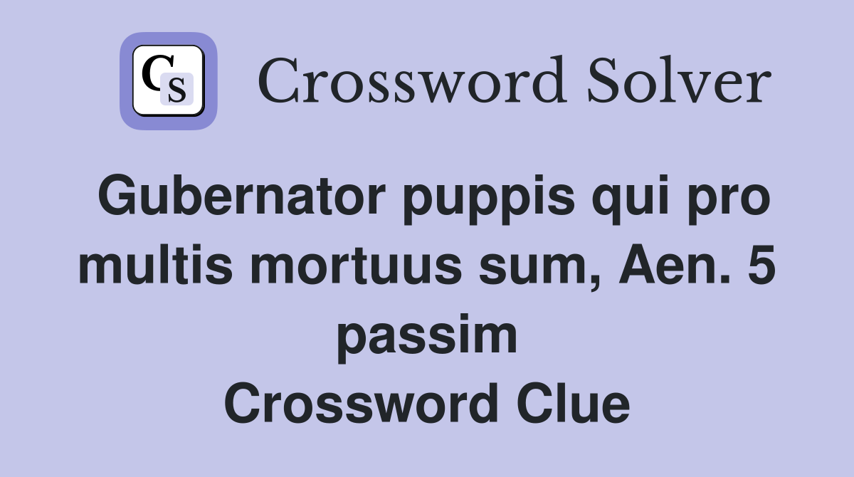 Gubernator puppis qui pro multis mortuus sum, Aen. 5 passim Crossword Clue