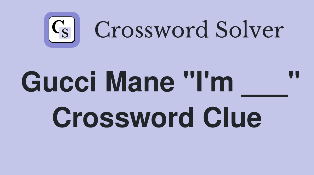 Gucci Mane "I'm ___" Crossword Clue