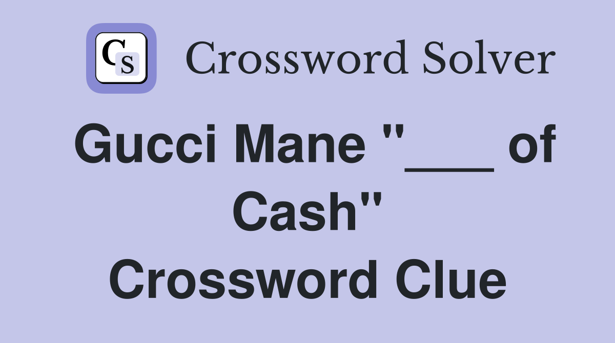 Gucci Mane "___ of Cash" Crossword Clue