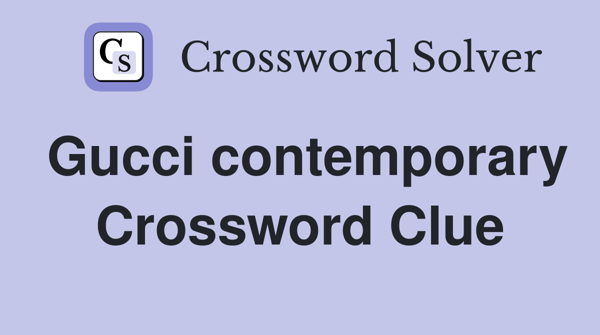 Gucci contemporary Crossword Clue